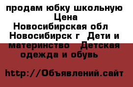 продам юбку школьную , XL . › Цена ­ 500 - Новосибирская обл., Новосибирск г. Дети и материнство » Детская одежда и обувь   
